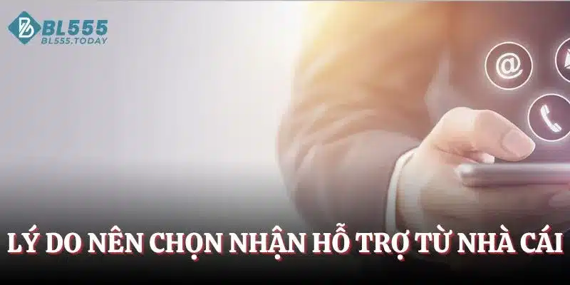 Lý do nên chọn nhận hỗ trợ từ nhà cái